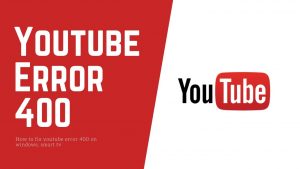 Youtube 400 Hatasının Anlamı ve Çözüm Yolları